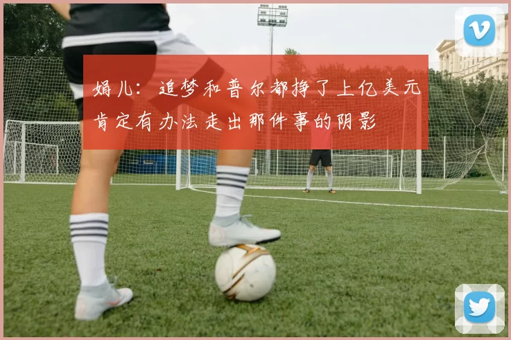 娟儿：追梦和普尔都挣了上亿美元肯定有办法走出那件事的阴影