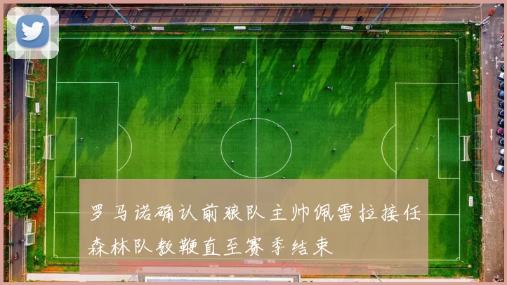 罗马诺确认前狼队主帅佩雷拉接任森林队教鞭直至赛季结束