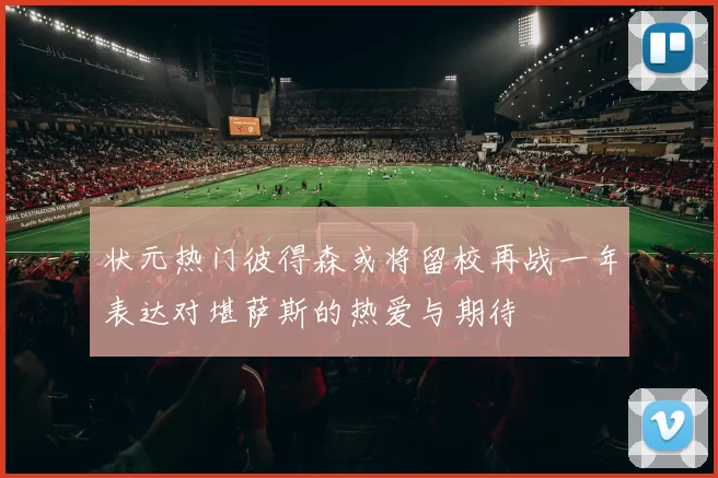 状元热门彼得森或将留校再战一年表达对堪萨斯的热爱与期待