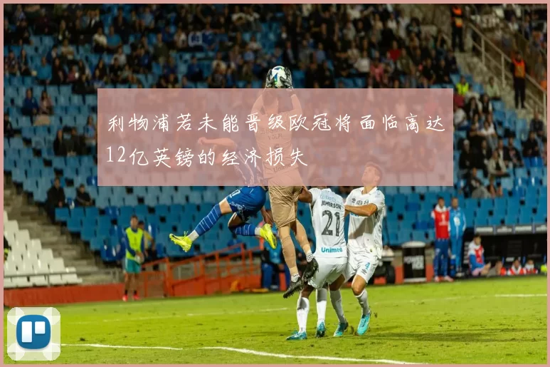 利物浦若未能晋级欧冠将面临高达12亿英镑的经济损失