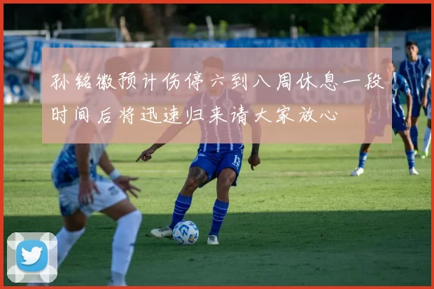 孙铭徽预计伤停六到八周休息一段时间后将迅速归来请大家放心
