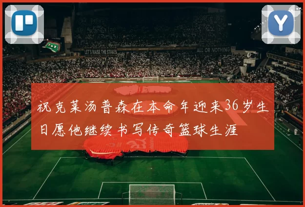 祝克莱汤普森在本命年迎来36岁生日愿他继续书写传奇篮球生涯